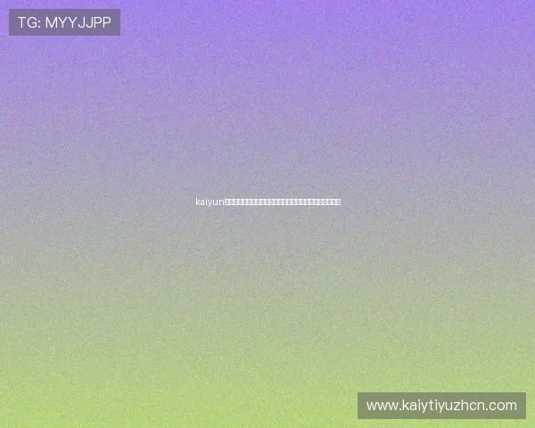 kaiyun网页版登录入口最新官方地址,便捷快速登录体验全面升级 kaiyun网页版登录入口最新官方地址,便捷快速登录体验全面升级